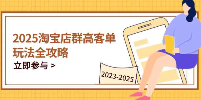 2025淘宝店群高客单玩法全攻略，把握高客单关键技巧，精通全周期运营-财源创业网