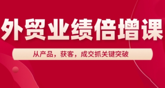 外贸业绩倍增课，从产品，获客，成交抓关键突破-财源创业网