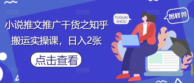 小说推文推广干货之知乎搬运实操课，日入2张-财源创业网