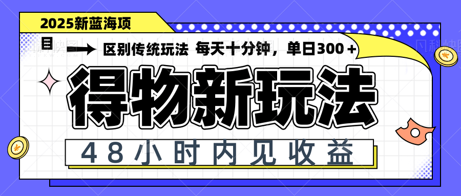 得物新玩法，48小时内见收益，一天变现300＋，可矩阵-财源创业网