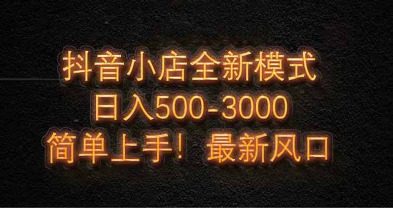 抖音小店全新模式 最新风口，日收入500-5000+！小白简单上手-财源创业网