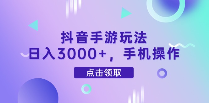 抖音手游玩法，日入3000+，手机操作-财源创业网