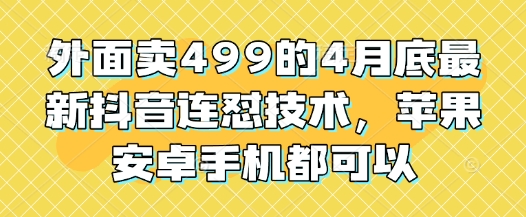 外面卖499的4月底最新抖音连怼技术，苹果安卓手机都可以-财源创业网