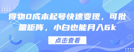 得物0成本起号快速变现，可批量矩阵，小白也能月入6k-财源创业网