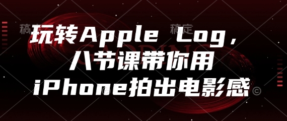 玩转Apple Log，八节课带你用iPhone拍出电影感-财源创业网