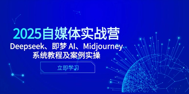 2025自媒体实战营，Deepseek、即梦 AI、Midjourney系统教程及案例实操-财源创业网