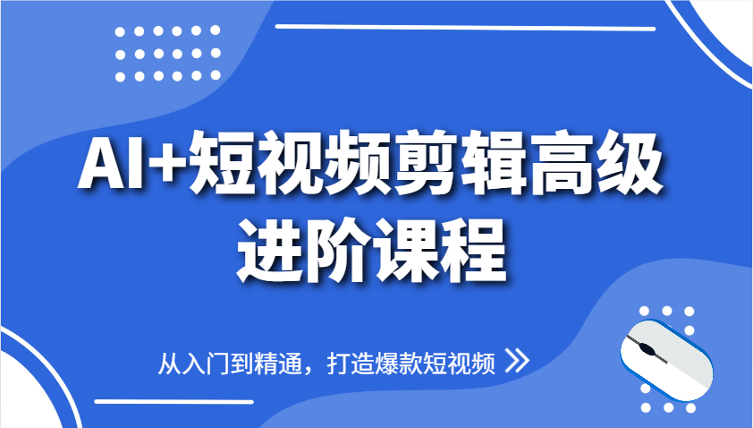 AI+短视频剪辑高级进阶课程，从入门到精通，打造爆款短视频-财源创业网