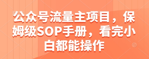 公众号流量主项目，保姆级SOP手册，看完小白都能操作-财源创业网