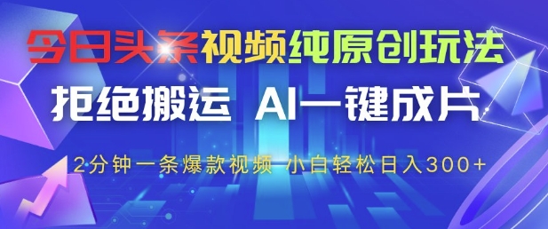 今日头条视频纯原创玩法，拒绝搬运，AI一键成片， 2分钟一条爆款视频，小白也能轻松日入3张+【揭秘】-财源创业网