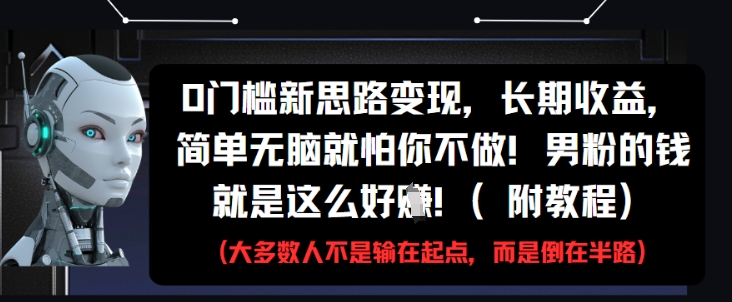 0门槛新思路变现，长期收益，简单无脑就怕你不做，男粉的钱就是这么好挣(附教程)-财源创业网