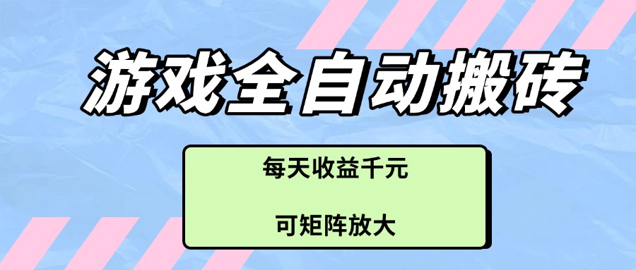 游戏全自动搬砖项目，每天收益千元，可矩阵放大-财源创业网