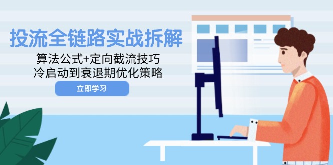 投流全链路实战拆解：算法公式+定向截流技巧，冷启动到衰退期优化策略-财源创业网