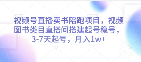 视频号直播卖书陪跑项目，视频号图书类目直搭间搭建起号稳号，3-7天起号，月入1w+-财源创业网