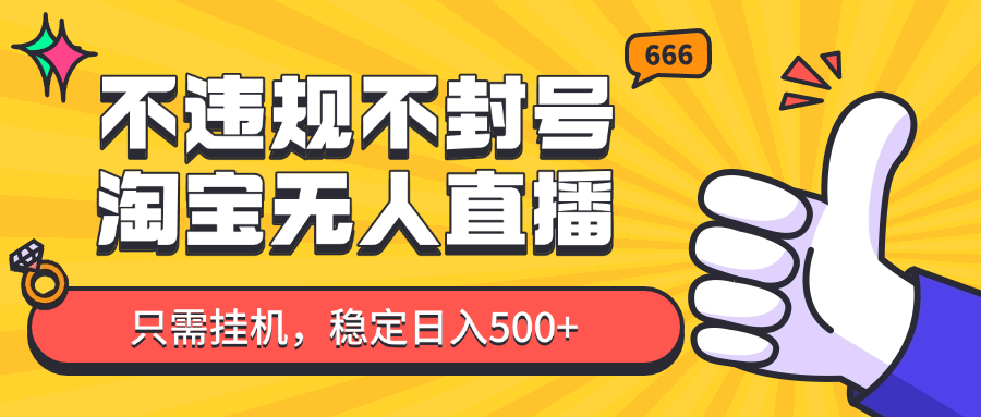 淘宝无人直播最新玩法，不违规不封号，只需挂机，稳定日入500+，新手也能当天开单！-财源创业网