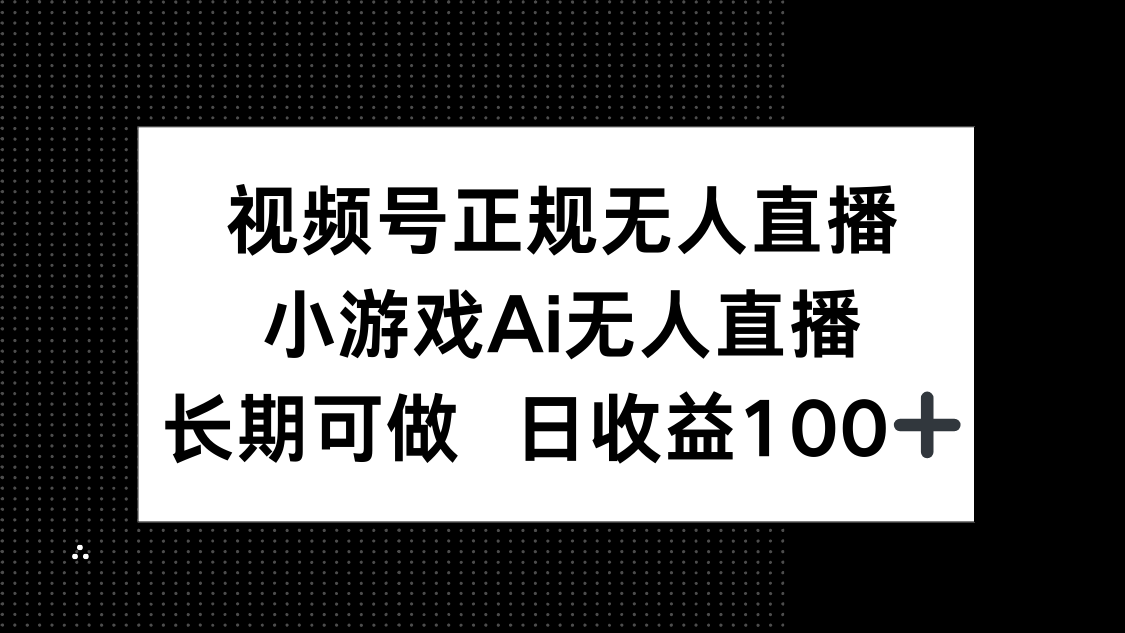 视频号正规无人直播，小游戏AI无人直播，长期可做，日收益100+-财源创业网