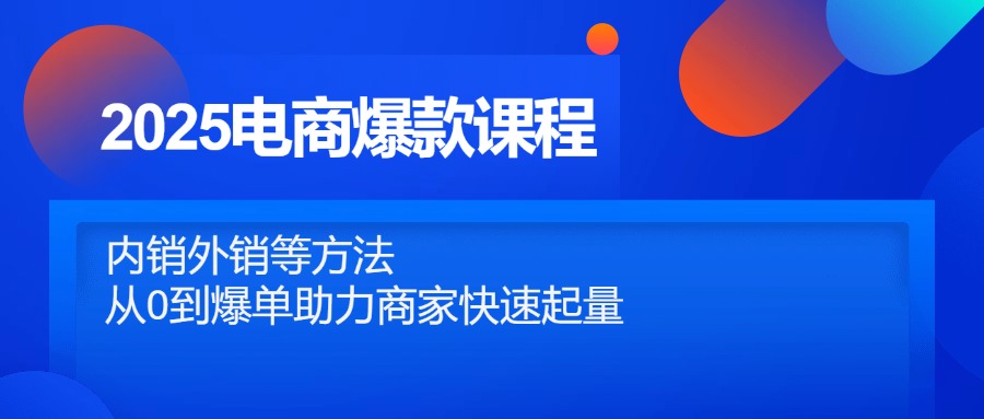 2025电商爆款课程，内销外销等方法，从0到爆单助力商家快速起量-财源创业网