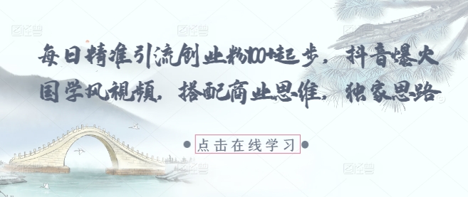 每日精准引流创业粉100+起步，抖音爆火国学风视频，搭配商业思维，独家思路-财源创业网