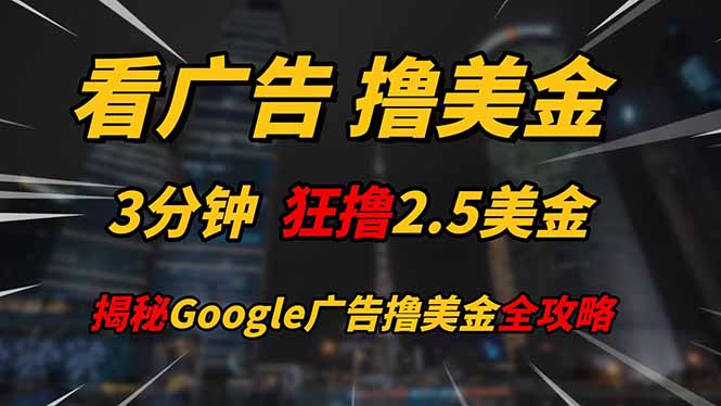 看广告，撸美金！！3分钟赚2.5美金！！日入200美金不是梦！揭秘Google…-财源创业网