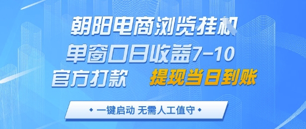 朝阳电商浏览挂G，单窗口日收益7-10，官方打款，单日提现到账，支持手机电脑【揭秘】-财源创业网