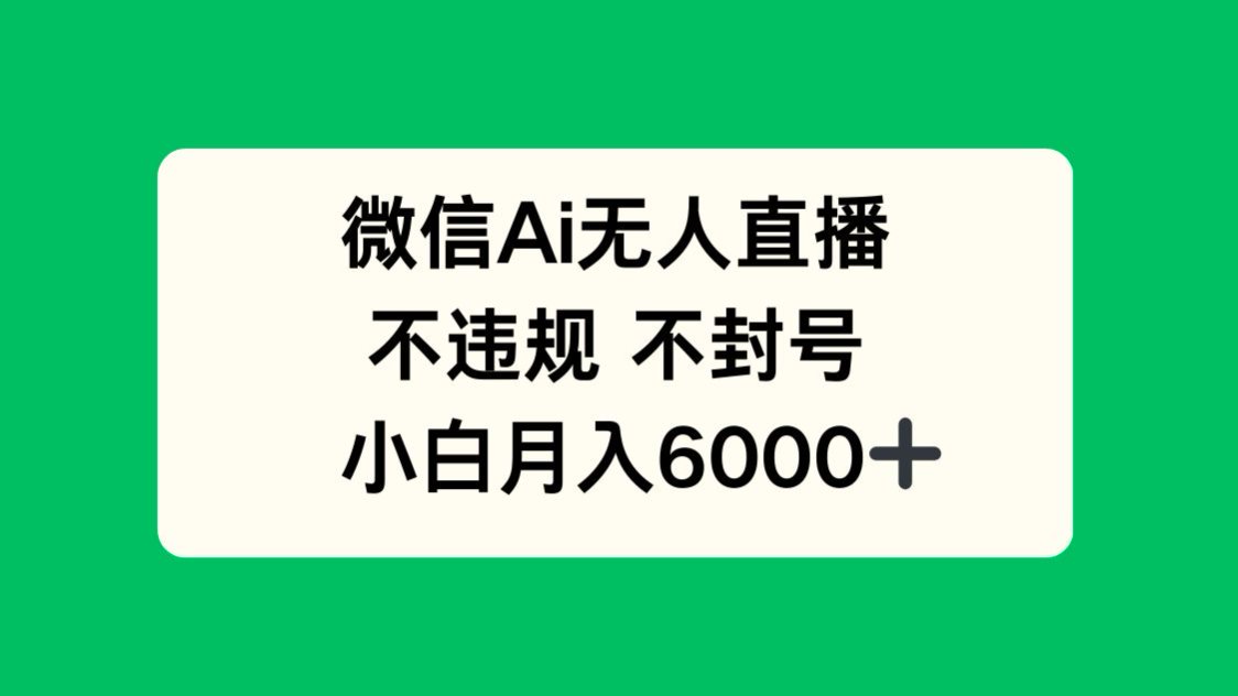 微信AI无人直播，不违规 不封号 ，小白月入6000+-财源创业网