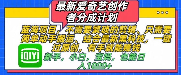 最新爱奇艺创作者分成计划，不需要繁琐的剪辑，只需要简单动手搬运，一键过原创，有手就能做-财源创业网