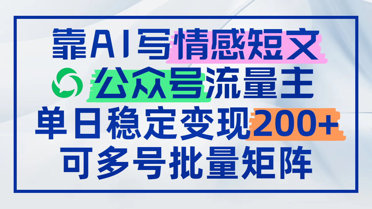 靠AI写情感短文，公众号流量主日赚200+，可多号批量矩阵-财源创业网