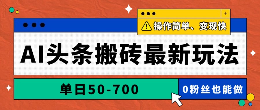 AI头条搬砖最新玩法，单日50-700，AI写文章，操作简单，变现快-财源创业网