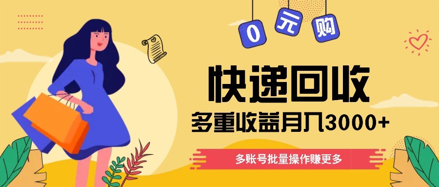 快递回收多重收益玩法，多账号批量操作，新手小白也能搬砖月入3000+！-财源创业网