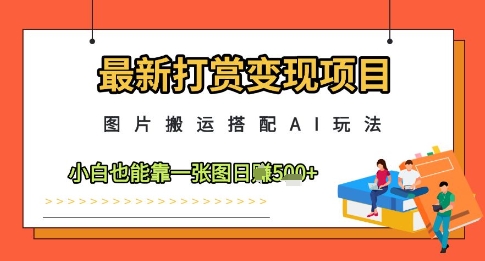 最新打赏变现项目，图片搬运搭配AI玩法，小白也能靠一张图日入5张-财源创业网