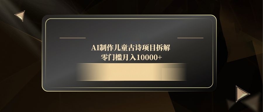 AI制作儿童古诗项目拆解，零门槛月入10000+-财源创业网