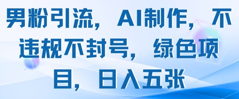 男粉引流，AI制作，不违规不封号，绿色项目，日入五张-财源创业网