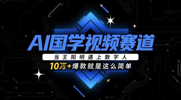 AI国学视频赛道：当王阳明遇上数字人，10w+爆款就是这么简单-财源创业网
