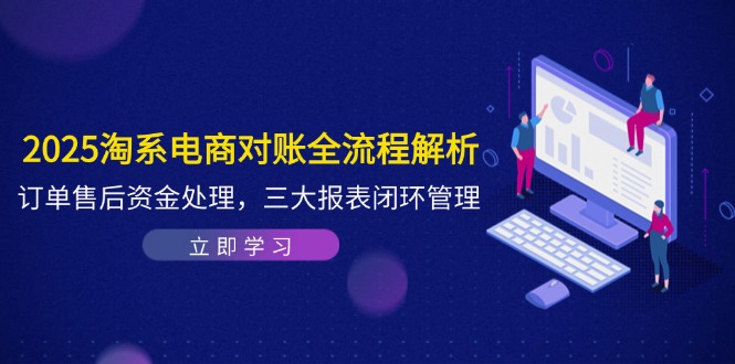 2025淘系电商对账全流程解析，订单售后资金处理，三大报表闭环管理-财源创业网