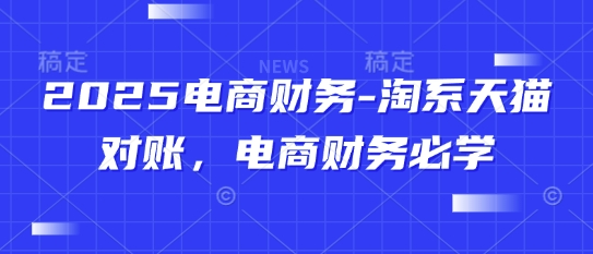 2025电商财务-淘系天猫对账，电商财务必学-财源创业网