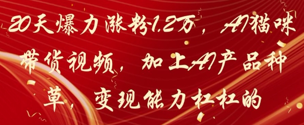 20天爆力涨粉1.2W，AI猫咪带货视频，加上AI产品种草，变现能力杠杠的-财源创业网