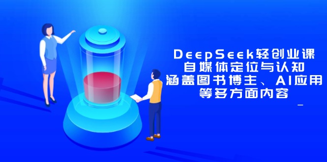 DeepSeek轻创业课：自媒体定位与认知，涵盖图书博主、AI应用等多方面内容-财源创业网