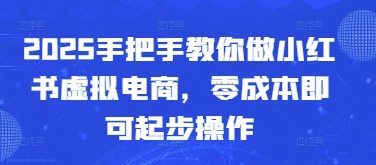2025手把手教你做小红书虚拟电商，零成本即可起步操作-财源创业网