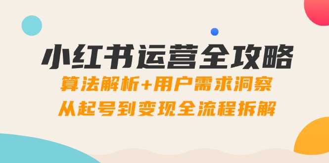 小红书运营全攻略：算法解析+用户需求洞察，从起号到变现全流程拆解-财源创业网