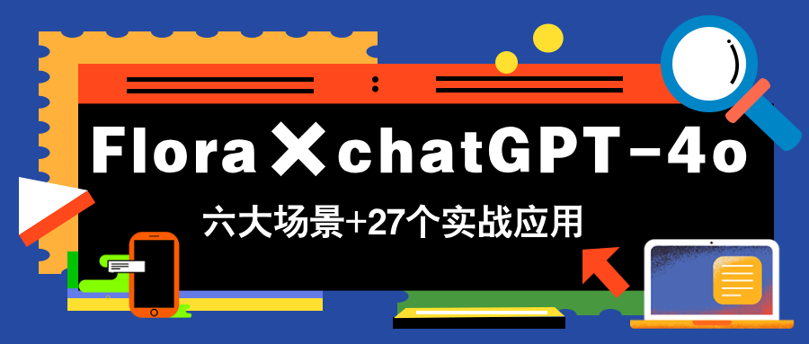 Flora×chatGPT-4o，带你玩转六大场景的27个实战应用，学完立即变现-财源创业网