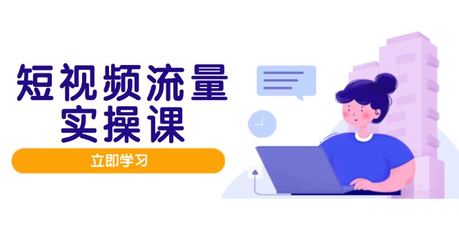 短视频流量实战班，人设打造内容优化，矩阵投放管控有序，助力流量变现路-财源创业网
