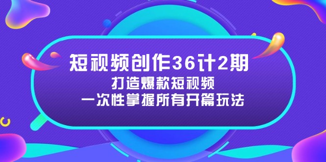 短视频创作36计2期：打造爆款短视频所需的各类开篇技巧，提升视频吸引力-财源创业网