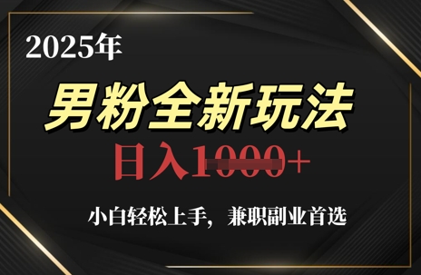2025年男粉全新玩法，小白轻松上手，兼职副业首选，轻轻松松日入1k+-财源创业网