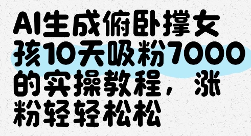 AI生成俯卧撑女孩，10天吸粉7000的实操教程，涨粉轻轻松松-财源创业网