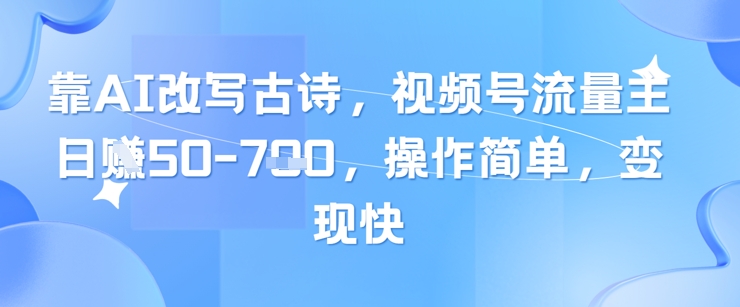 靠AI改写古诗，视频号流量主日入几张，操作简单，变现快-财源创业网