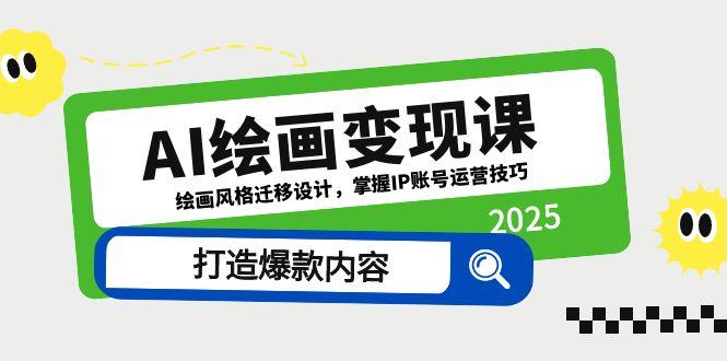 AI绘画变现课，绘画风格迁移设计，掌握IP账号运营技巧，打造爆款内容-财源创业网