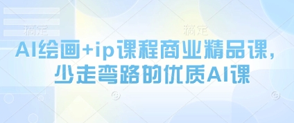 AI绘画+ip课程商业精品课，少走弯路的优质AI课-财源创业网