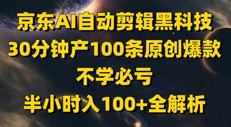 京东AI自动剪辑黑科技，30分钟产100条原创爆款，不学必亏！半小时入100+全解析-财源创业网
