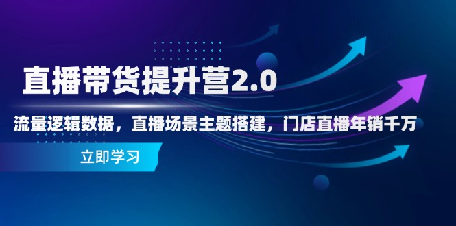 直播带货提升营2.0：流量逻辑数据，直播场景主题搭建，门店直播年销千万-财源创业网