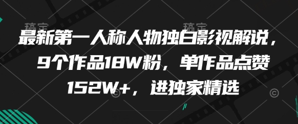 最新第一人称人物独白影视解说，9个作品18W粉，单作品点赞152W+，进独家精选-财源创业网