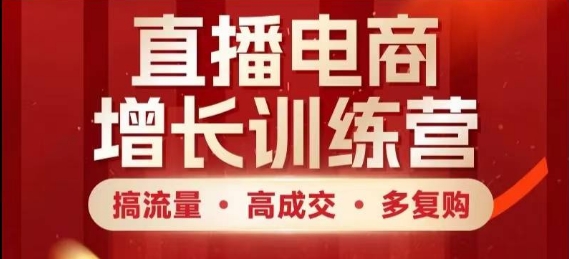 直播电商增长训练营，搞流量·高成交·多复购，快速上手有思路-财源创业网